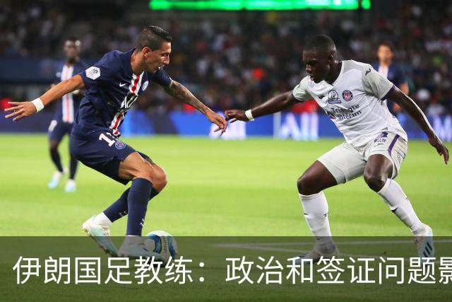 伊朗国足教练：政治和签证问题影响备战 但仍将全力以赴